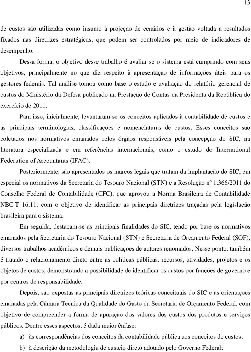 Tal análise tomou como base o estudo e avaliação do relatório gerencial de custos do Ministério da Defesa publicado na Prestação de Contas da Presidenta da República do exercício de 2011.