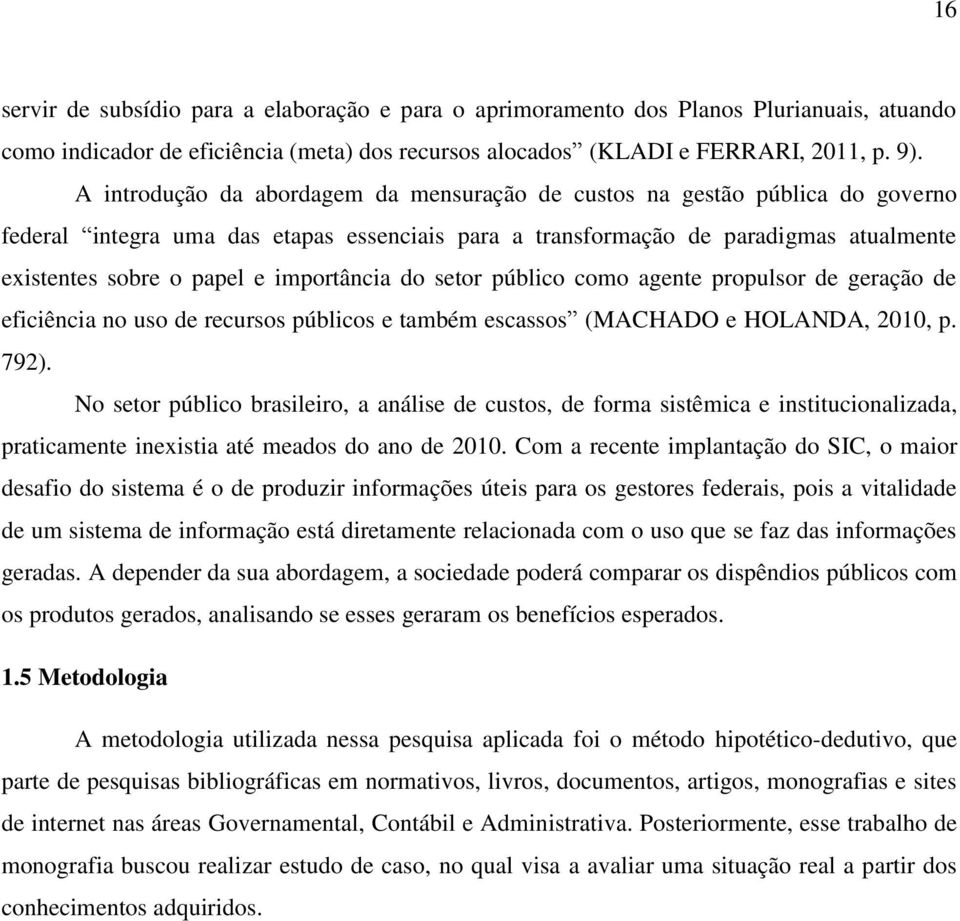 importância do setor público como agente propulsor de geração de eficiência no uso de recursos públicos e também escassos (MACHADO e HOLANDA, 2010, p. 792).