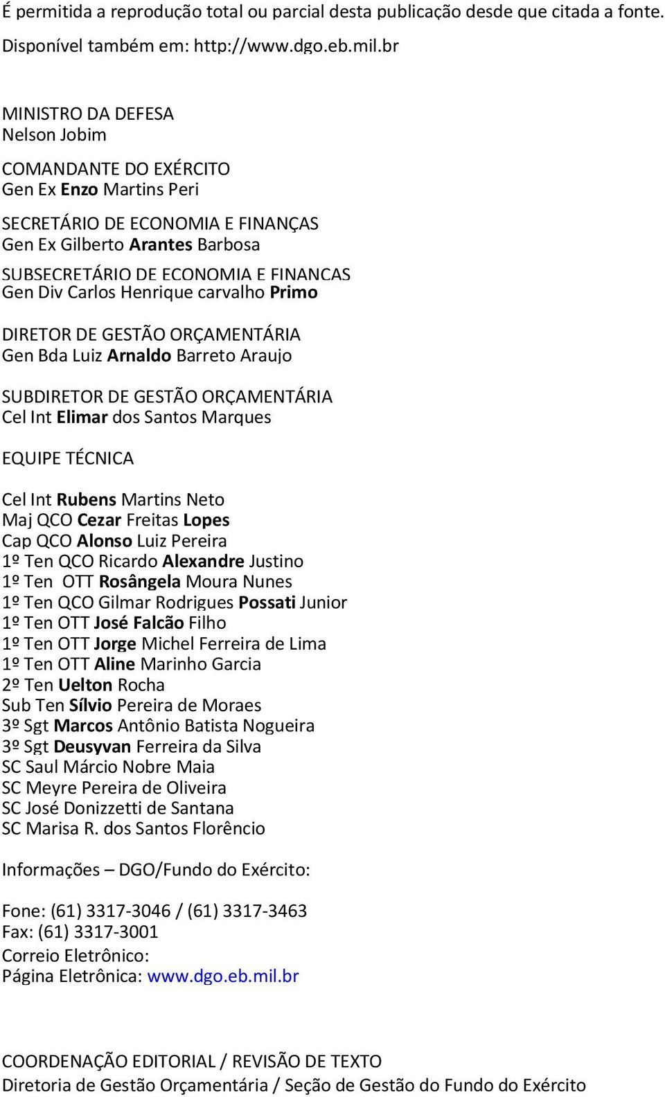 Carlos Henrique carvalho Primo DIRETOR DE GESTÃO ORÇAMENTÁRIA Gen Bda Luiz Arnaldo Barreto Araujo SUBDIRETOR DE GESTÃO ORÇAMENTÁRIA Cel Int Elimar dos Santos Marques EQUIPE TÉCNICA Cel Int Rubens