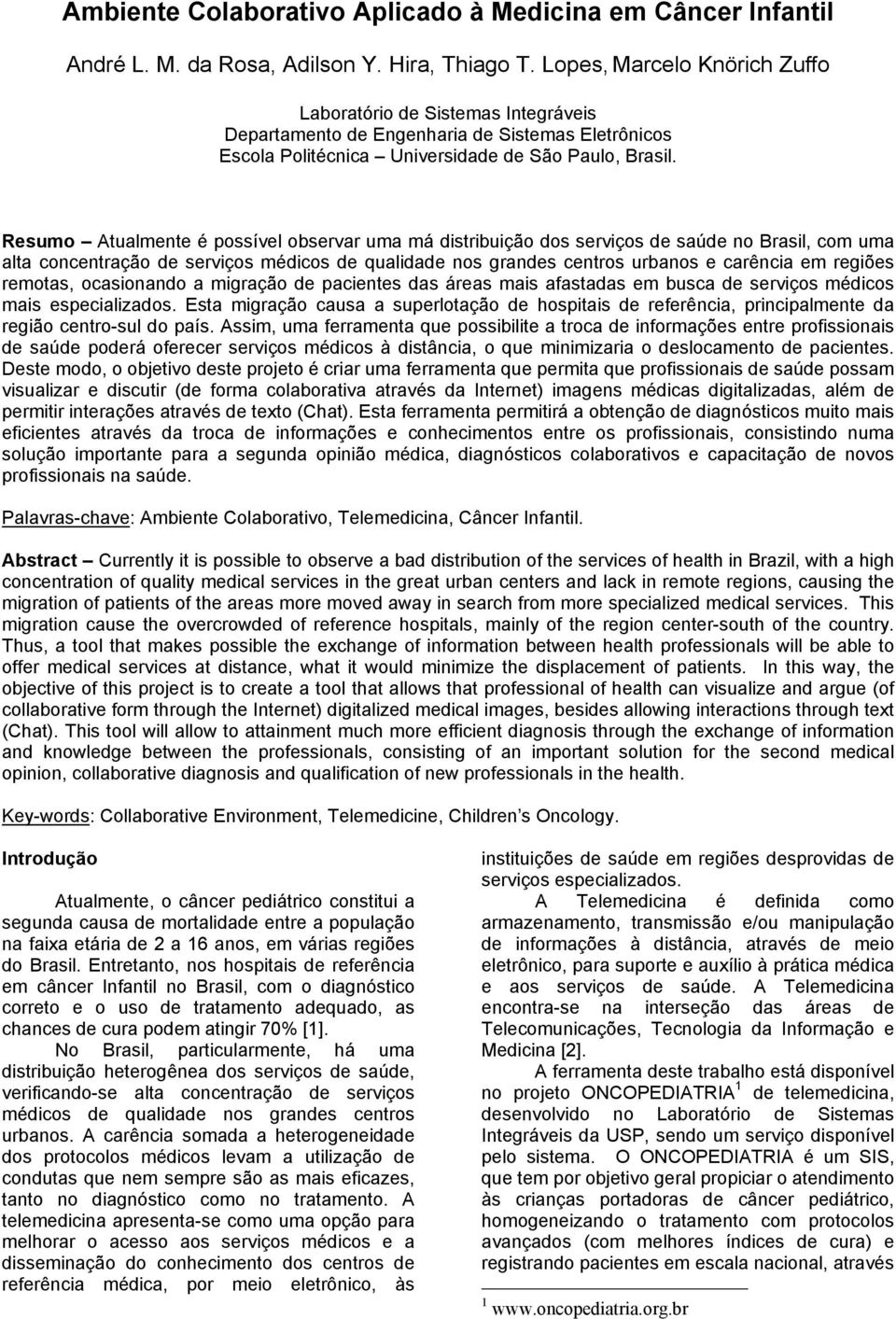 Resumo Atualmente é possível observar uma má distribuição dos serviços de saúde no Brasil, com uma alta concentração de serviços médicos de qualidade nos grandes centros urbanos e carência em regiões