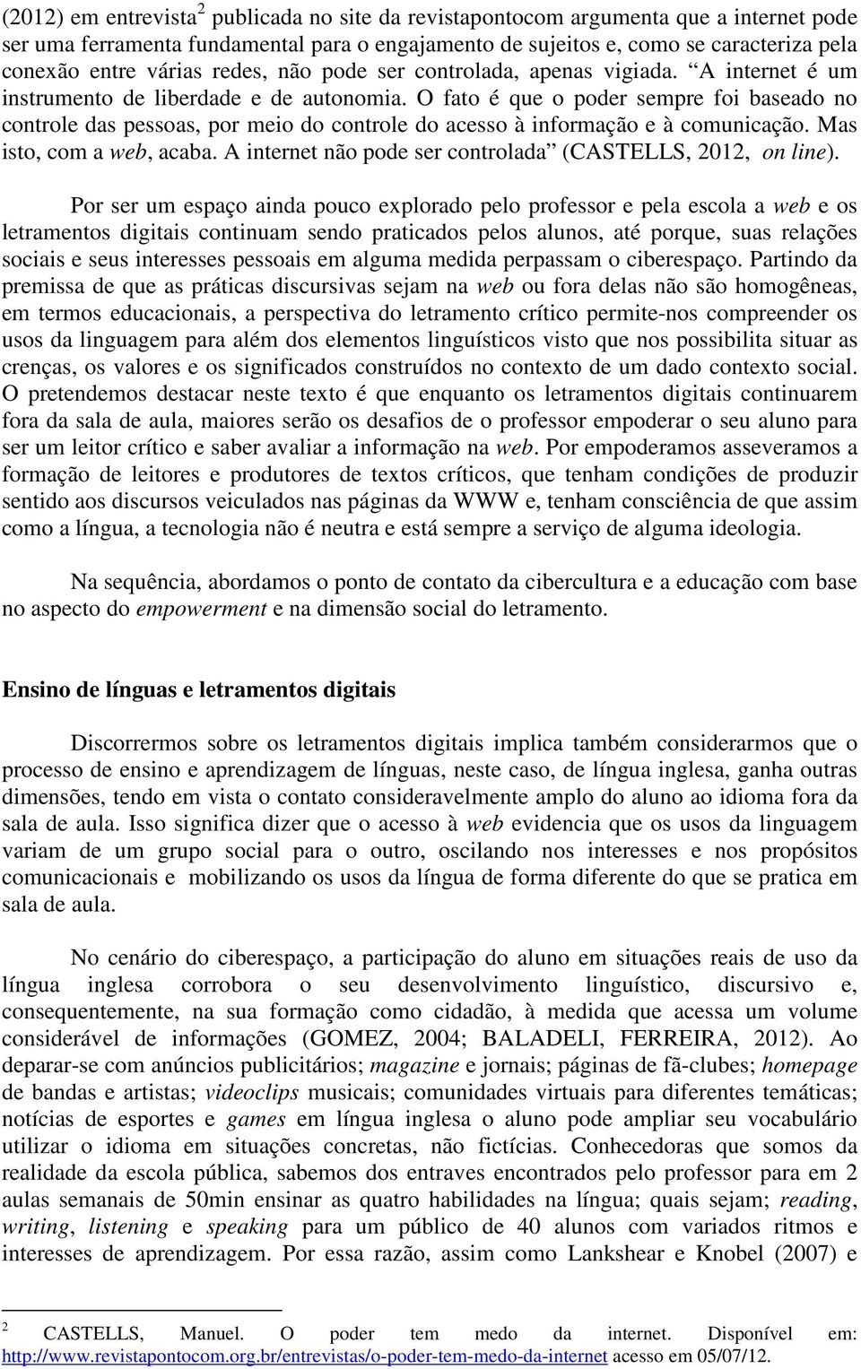 O fato é que o poder sempre foi baseado no controle das pessoas, por meio do controle do acesso à informação e à comunicação. Mas isto, com a web, acaba.