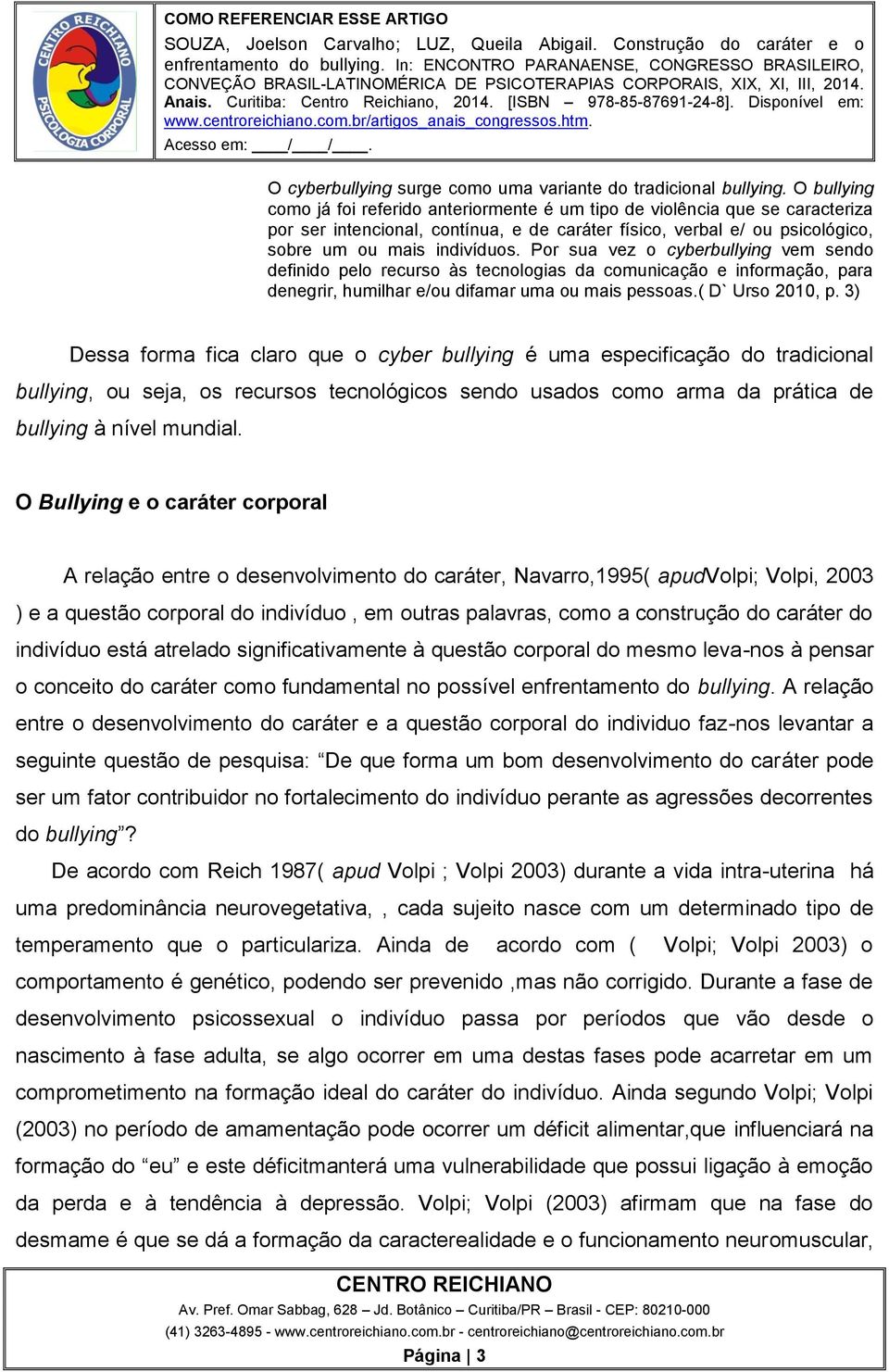 Por sua vez o cyberbullying vem sendo definido pelo recurso às tecnologias da comunicação e informação, para denegrir, humilhar e/ou difamar uma ou mais pessoas.( D` Urso 2010, p.