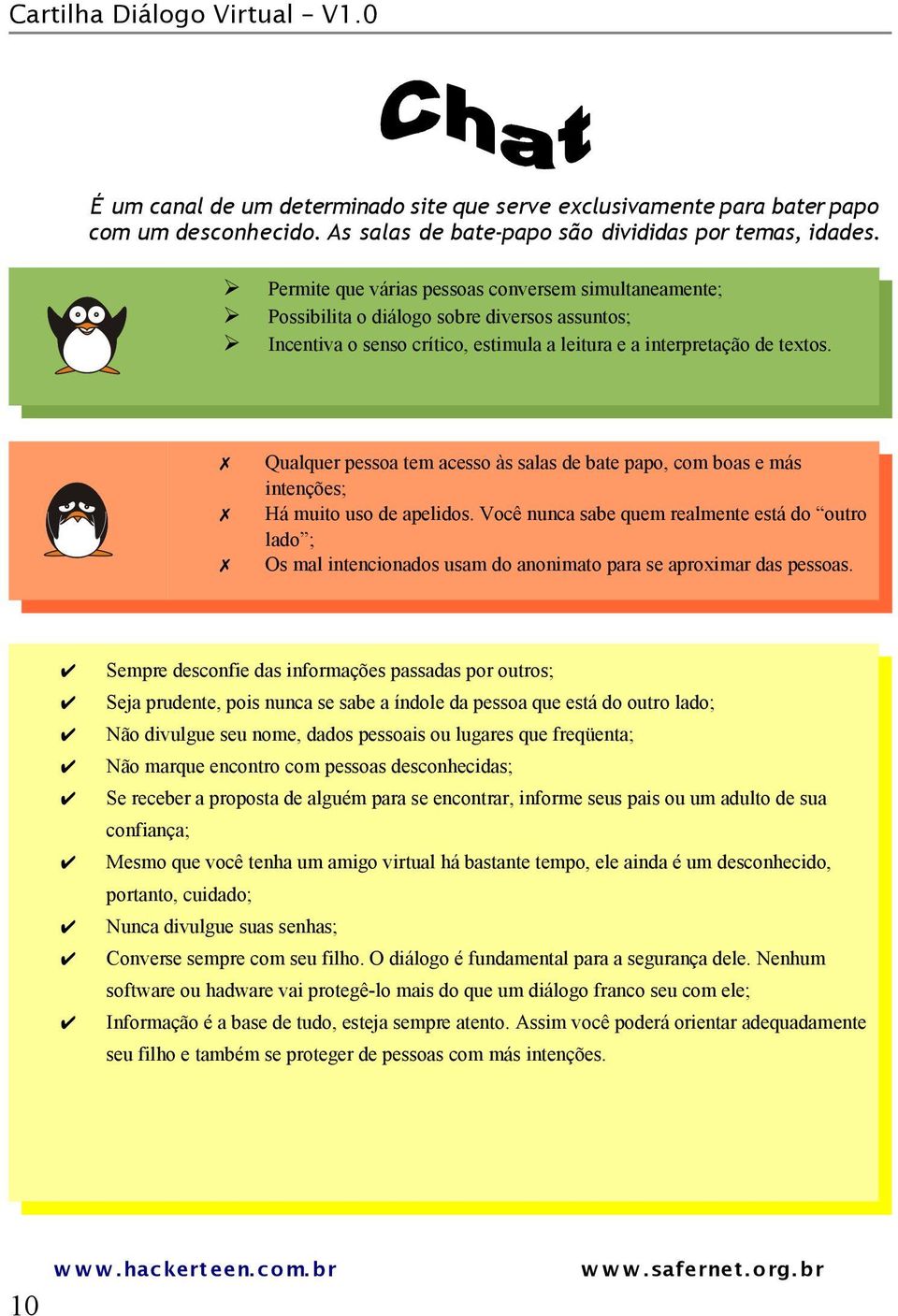 Qualquer pessoa tem acesso às salas de bate papo, com boas e más intenções; Há muito uso de apelidos.