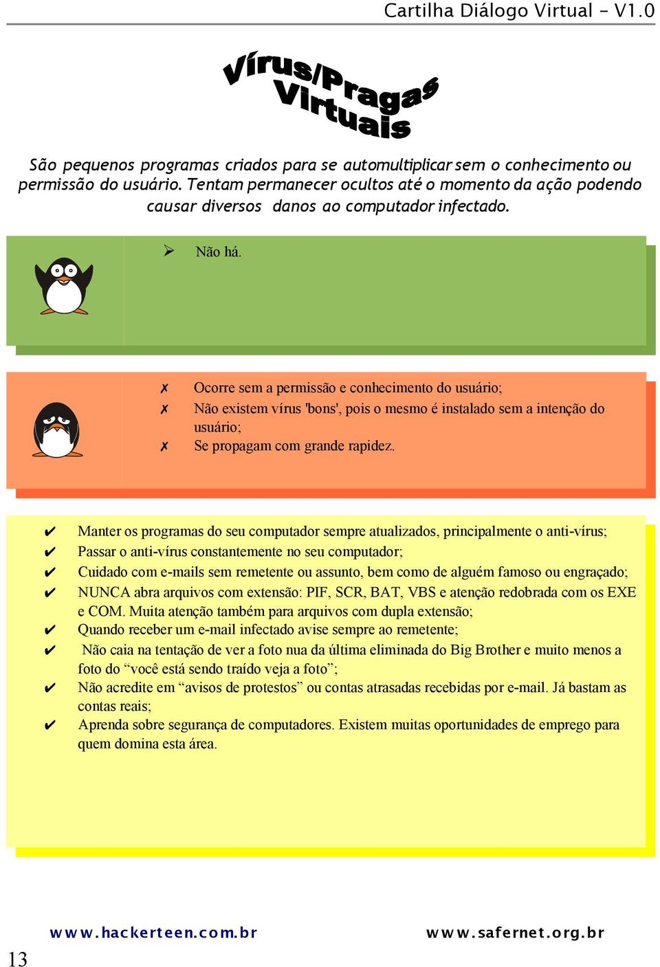 Ocorre sem a permissão e conhecimento do usuário; Não existem vírus 'bons', pois o mesmo é instalado sem a intenção do usuário; Se propagam com grande rapidez.