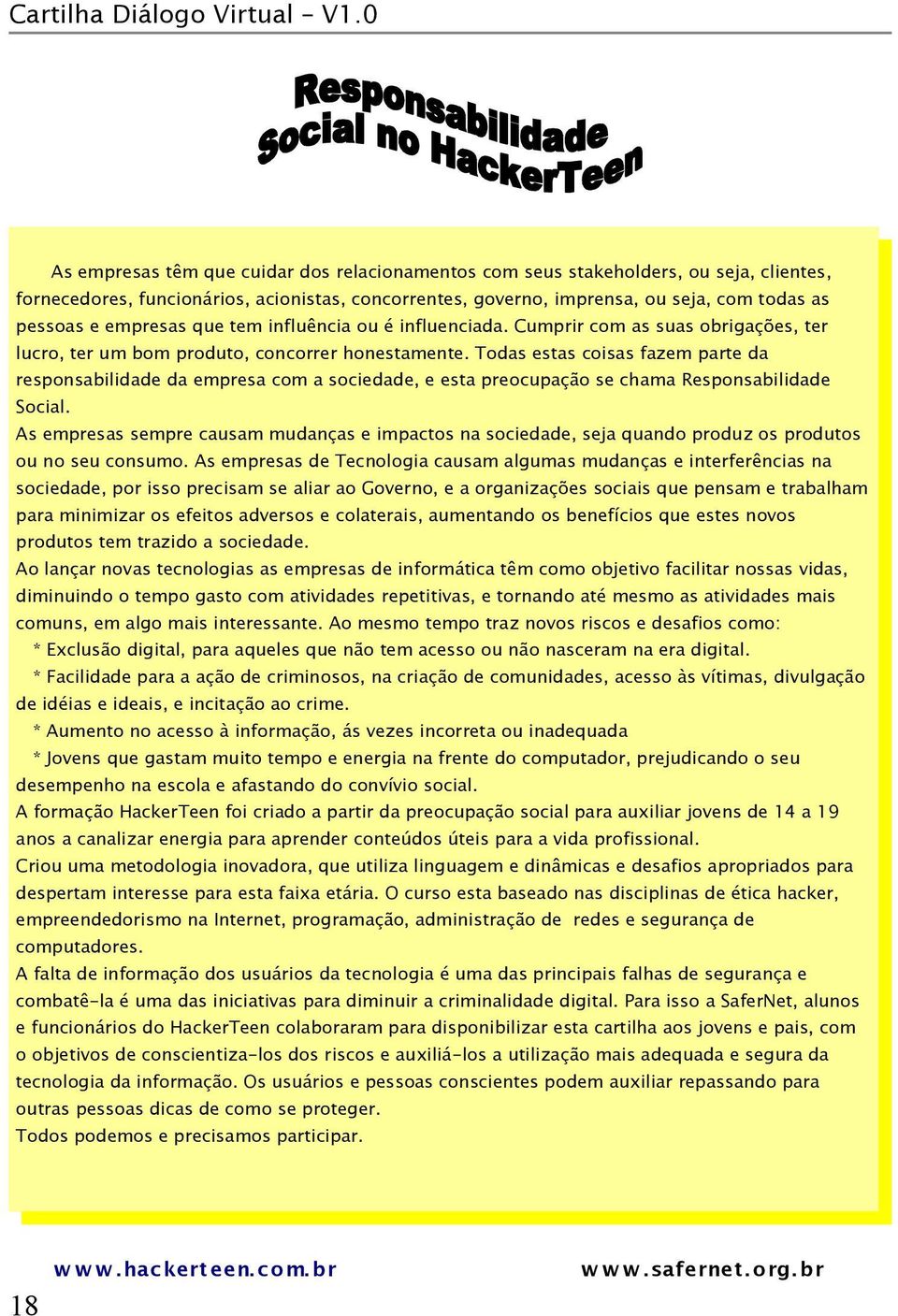 Todas estas coisas fazem parte da responsabilidade da empresa com a sociedade, e esta preocupação se chama Responsabilidade Social.