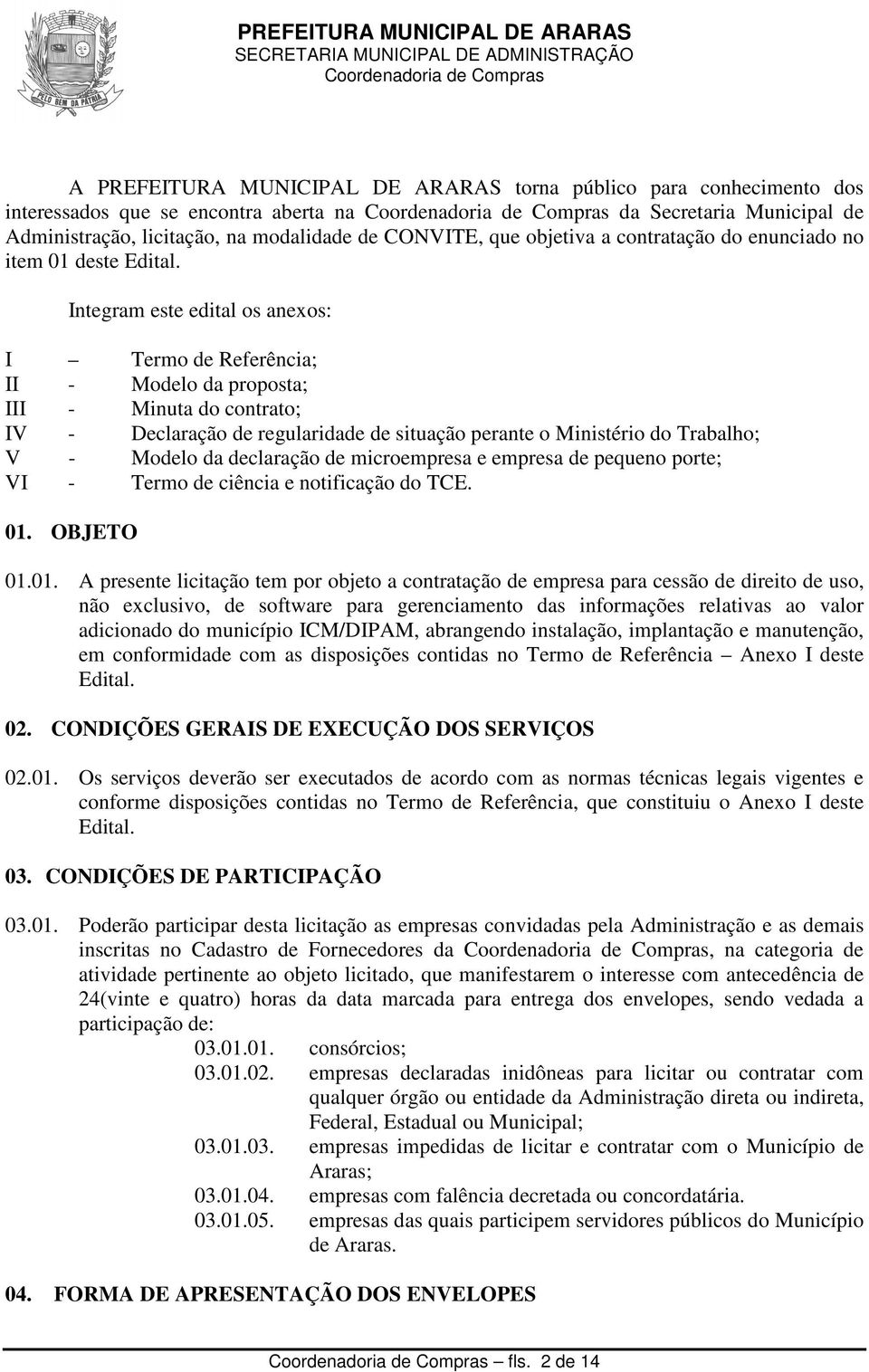 Integram este edital os anexos: I Termo de Referência; II - Modelo da proposta; III - Minuta do contrato; IV - Declaração de regularidade de situação perante o Ministério do Trabalho; V - Modelo da