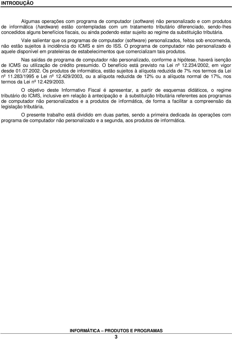 Vale salientar que os programas de computador (software) personalizados, feitos sob encomenda, não estão sujeitos à incidência do ICMS e sim do ISS.