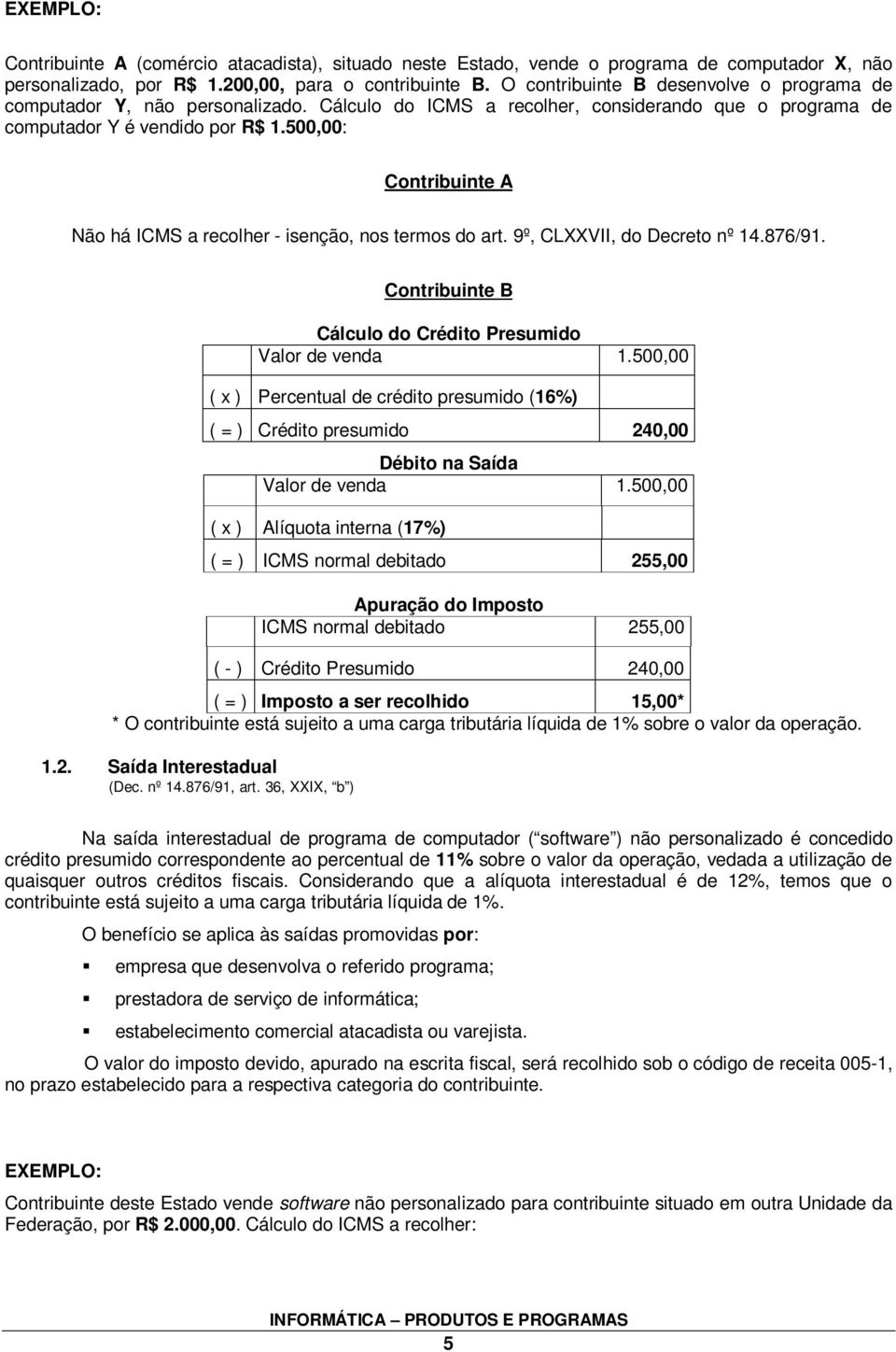 500,00: Contribuinte A Não há ICMS a recolher - isenção, nos termos do art. 9º, CLXXVII, do Decreto nº 14.876/91. Contribuinte B Cálculo do Crédito Presumido Valor de venda 1.