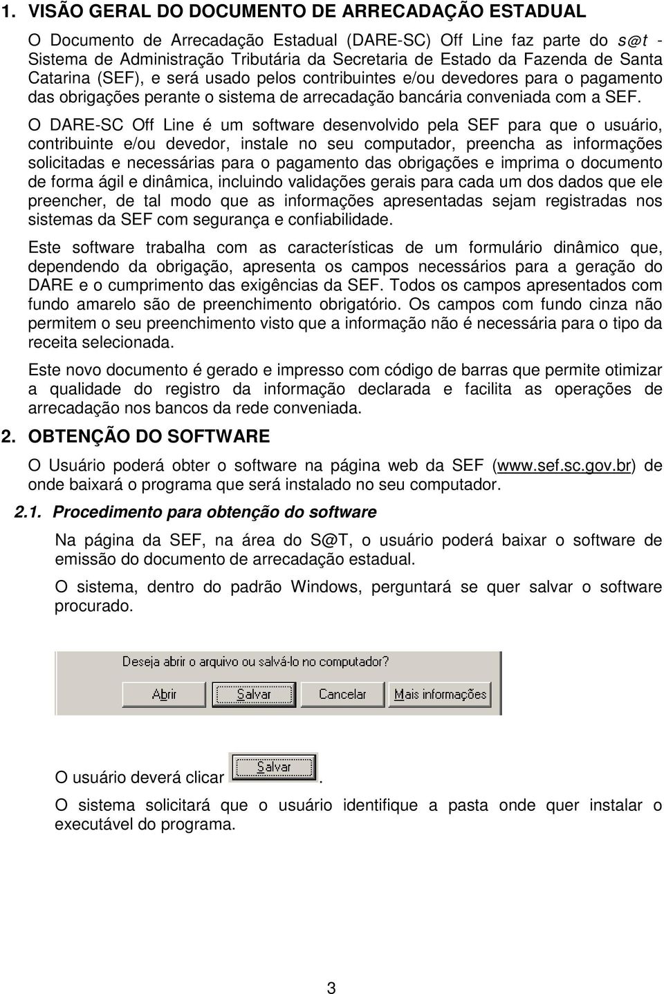 O DARE-SC Off Line é um software desenvolvido pela SEF para que o usuário, contribuinte e/ou devedor, instale no seu computador, preencha as informações solicitadas e necessárias para o pagamento das