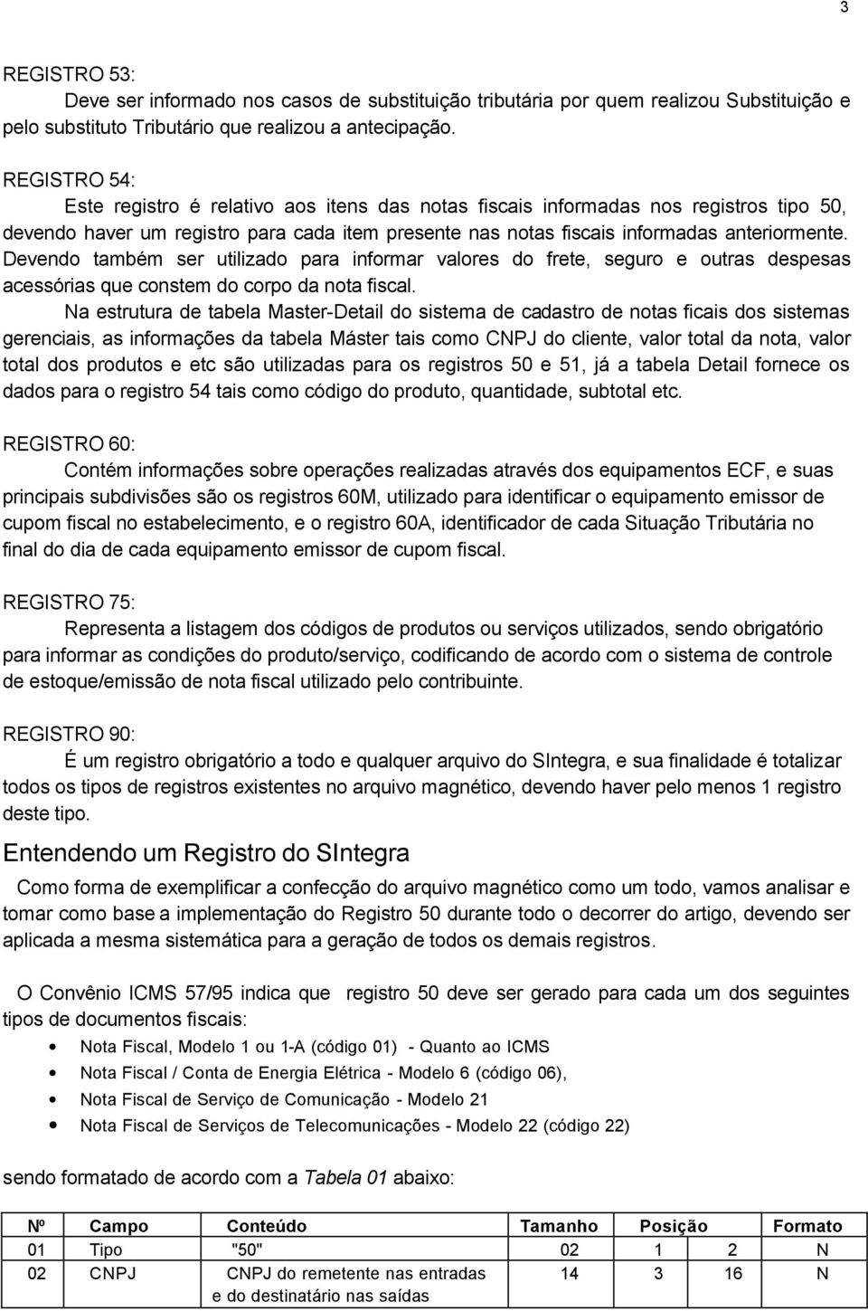 Devendo também ser utilizado para informar valores do frete, seguro e outras despesas acessórias que constem do corpo da nota fiscal.