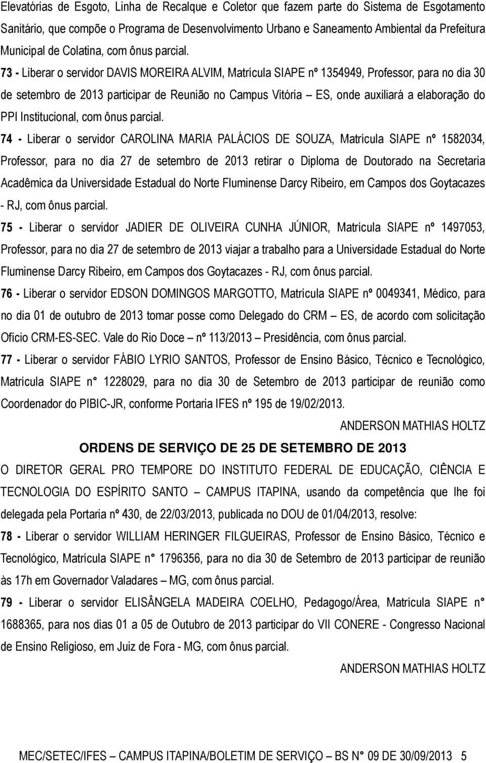 73 - Liberar o servidor DAVIS MOREIRA ALVIM, Matrícula SIAPE nº 1354949, Professor, para no dia 30 de setembro de 2013 participar de Reunião no Campus Vitória ES, onde auxiliará a elaboração do PPI