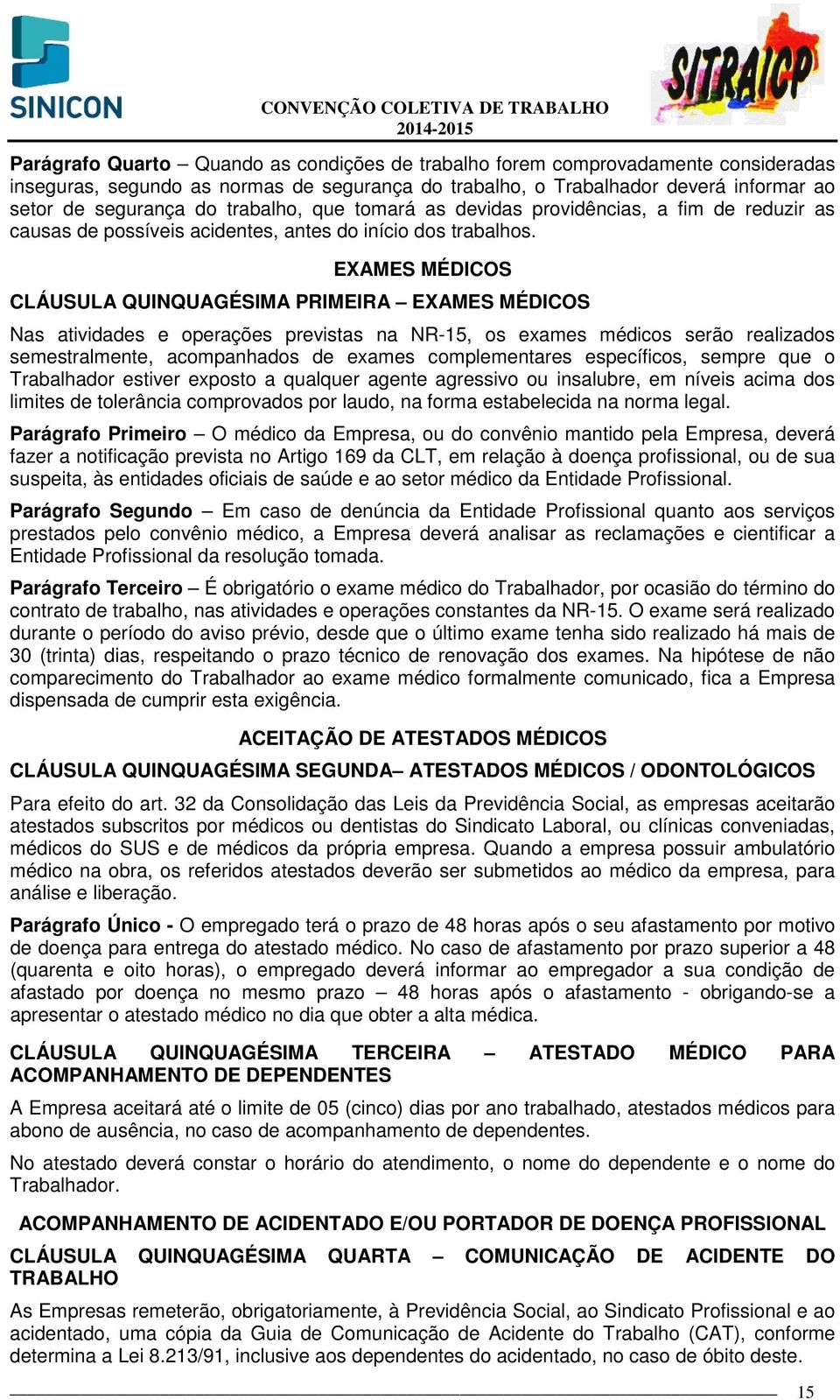 EXAMES MÉDICOS CLÁUSULA QUINQUAGÉSIMA PRIMEIRA EXAMES MÉDICOS Nas atividades e operações previstas na NR-15, os exames médicos serão realizados semestralmente, acompanhados de exames complementares