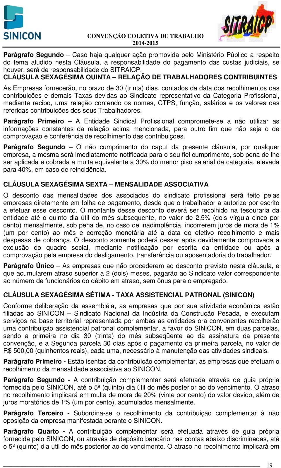 CLÁUSULA SEXAGÉSIMA QUINTA RELAÇÃO DE TRABALHADORES CONTRIBUINTES As Empresas fornecerão, no prazo de 30 (trinta) dias, contados da data dos recolhimentos das contribuições e demais Taxas devidas ao