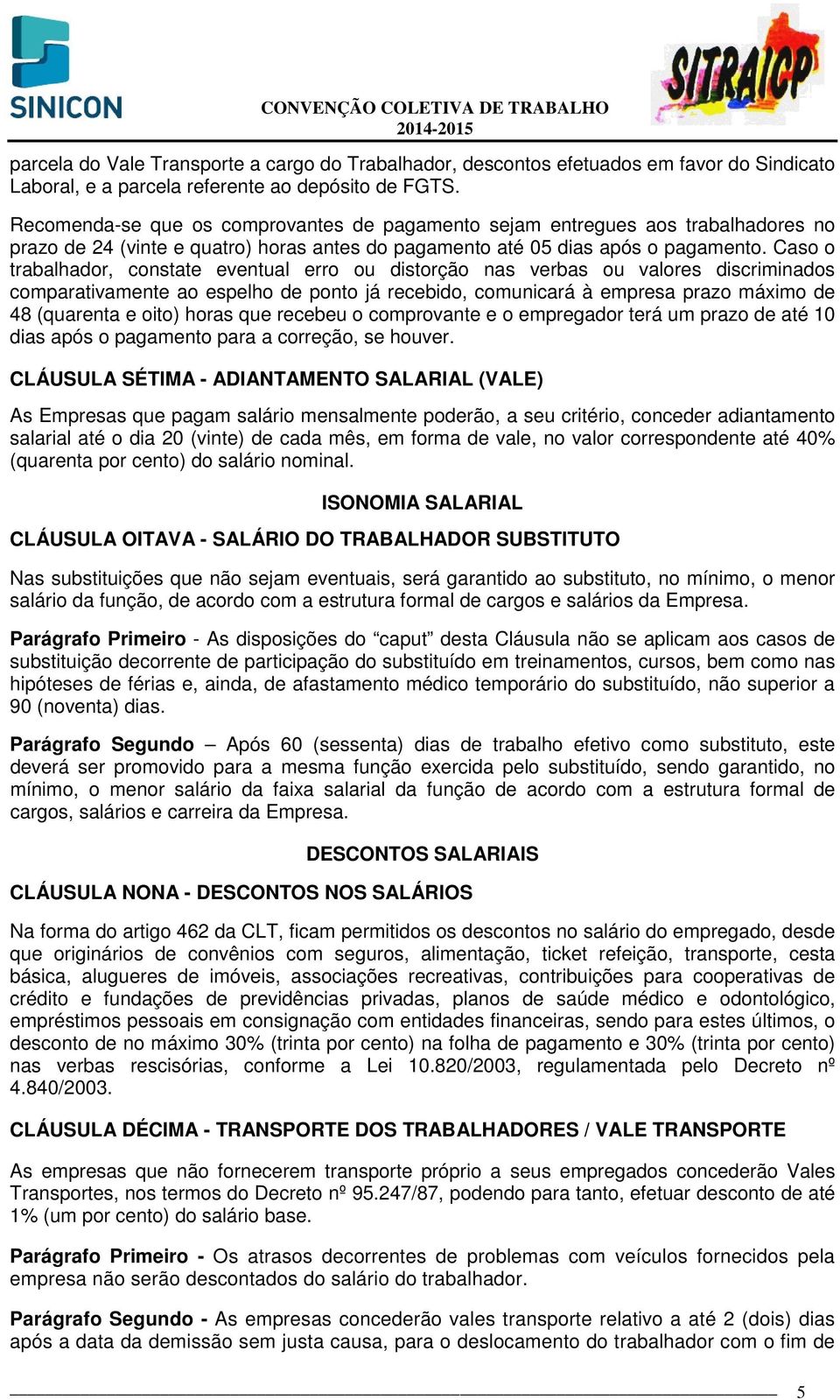 Caso o trabalhador, constate eventual erro ou distorção nas verbas ou valores discriminados comparativamente ao espelho de ponto já recebido, comunicará à empresa prazo máximo de 48 (quarenta e oito)