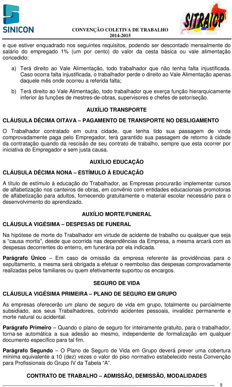 Caso ocorra falta injustificada, o trabalhador perde o direito ao Vale Alimentação apenas daquele mês onde ocorreu a referida falta; b) Terá direito ao Vale Alimentação, todo trabalhador que exerça