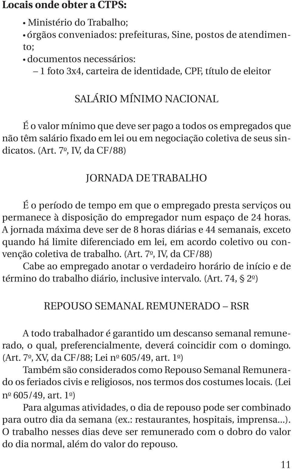 7 o, IV, da CF/88) JORNADA DE TRABALHO É o período de tempo em que o empregado presta serviços ou permanece à disposição do empregador num espaço de 24 horas.