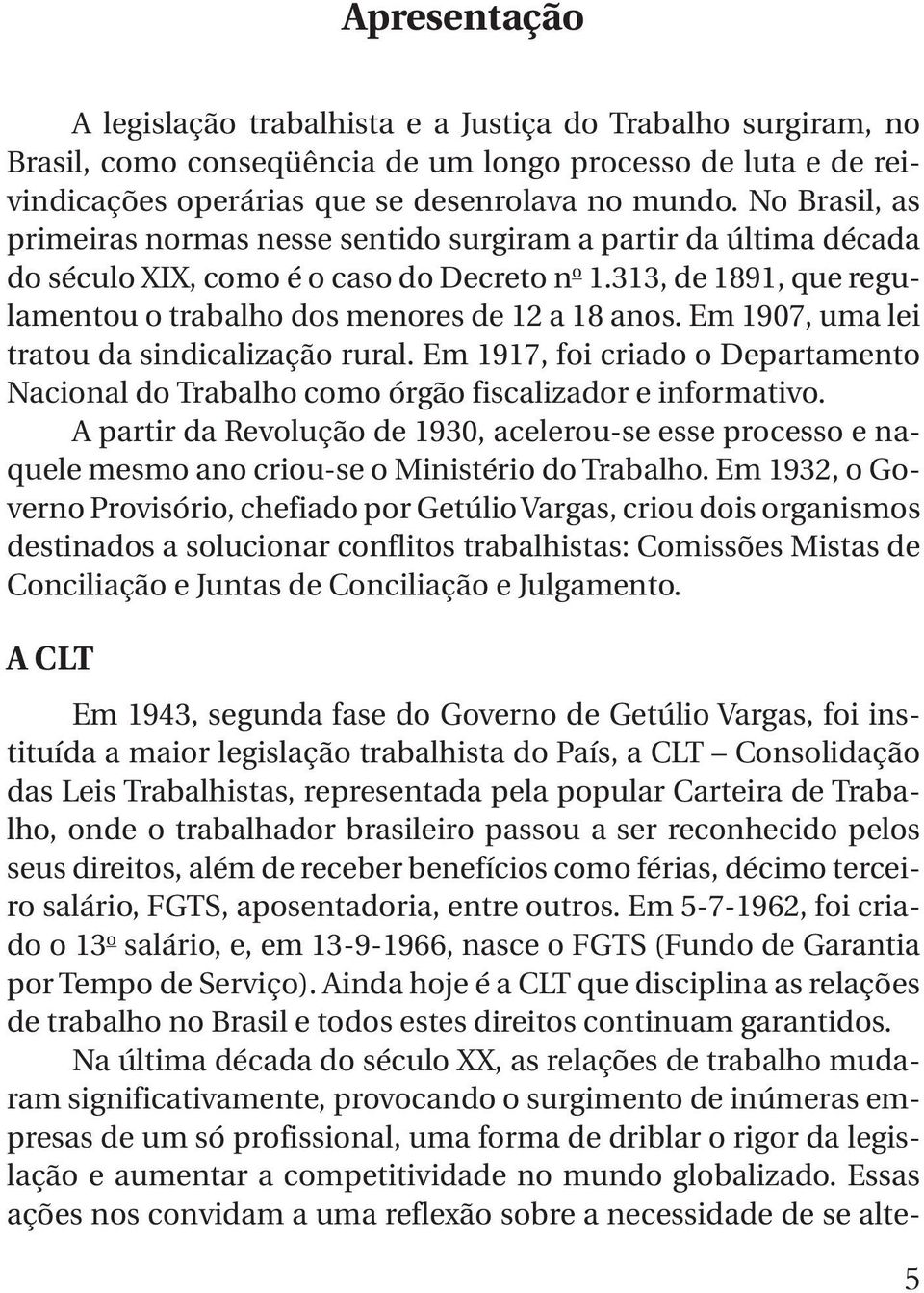 Em 1907, uma lei tratou da sindicalização rural. Em 1917, foi criado o Departamento Nacional do Trabalho como órgão fiscalizador e informativo.