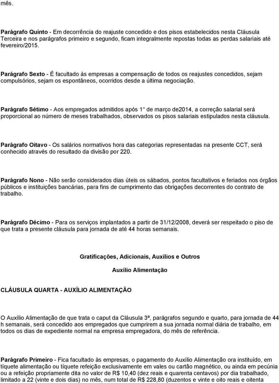 Parágrafo Sétimo - Aos empregados admitidos após 1 de março de2014, a correção salarial será proporcional ao número de meses trabalhados, observados os pisos salariais estipulados nesta cláusula.