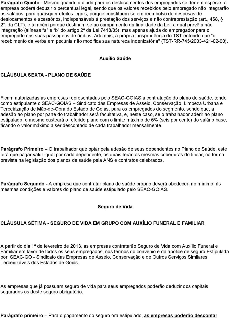 , 458, 2, da CLT), e também porque destinam-se ao cumprimento da finalidade da Lei, a qual prevê a não integração (alíneas a e b do artigo 2º da Lei 7418/85), mas apenas ajuda do empregador para o