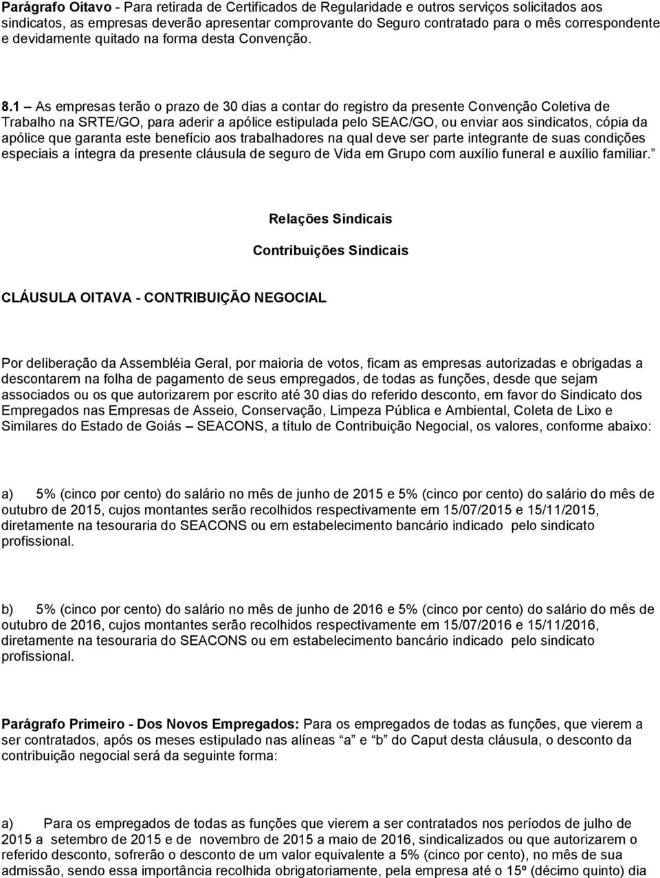 1 As empresas terão o prazo de 30 dias a contar do registro da presente Convenção Coletiva de Trabalho na SRTE/GO, para aderir a apólice estipulada pelo SEAC/GO, ou enviar aos sindicatos, cópia da