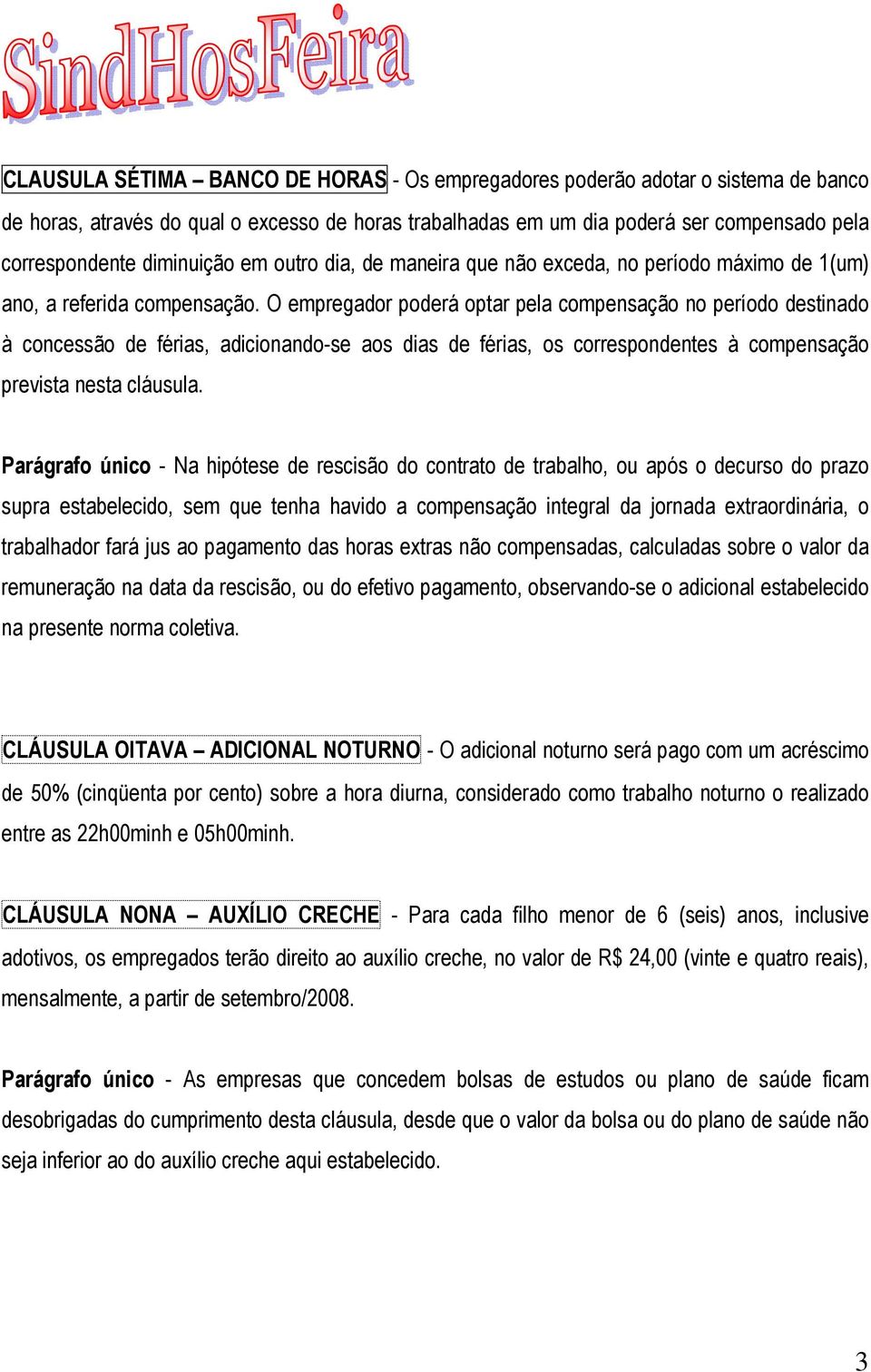 O empregador poderá optar pela compensação no período destinado à concessão de férias, adicionando-se aos dias de férias, os correspondentes à compensação prevista nesta cláusula.