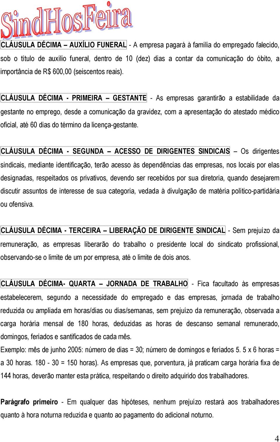 CLÁUSULA DÉCIMA - PRIMEIRA GESTANTE - As empresas garantirão a estabilidade da gestante no emprego, desde a comunicação da gravidez, com a apresentação do atestado médico oficial, até 60 dias do