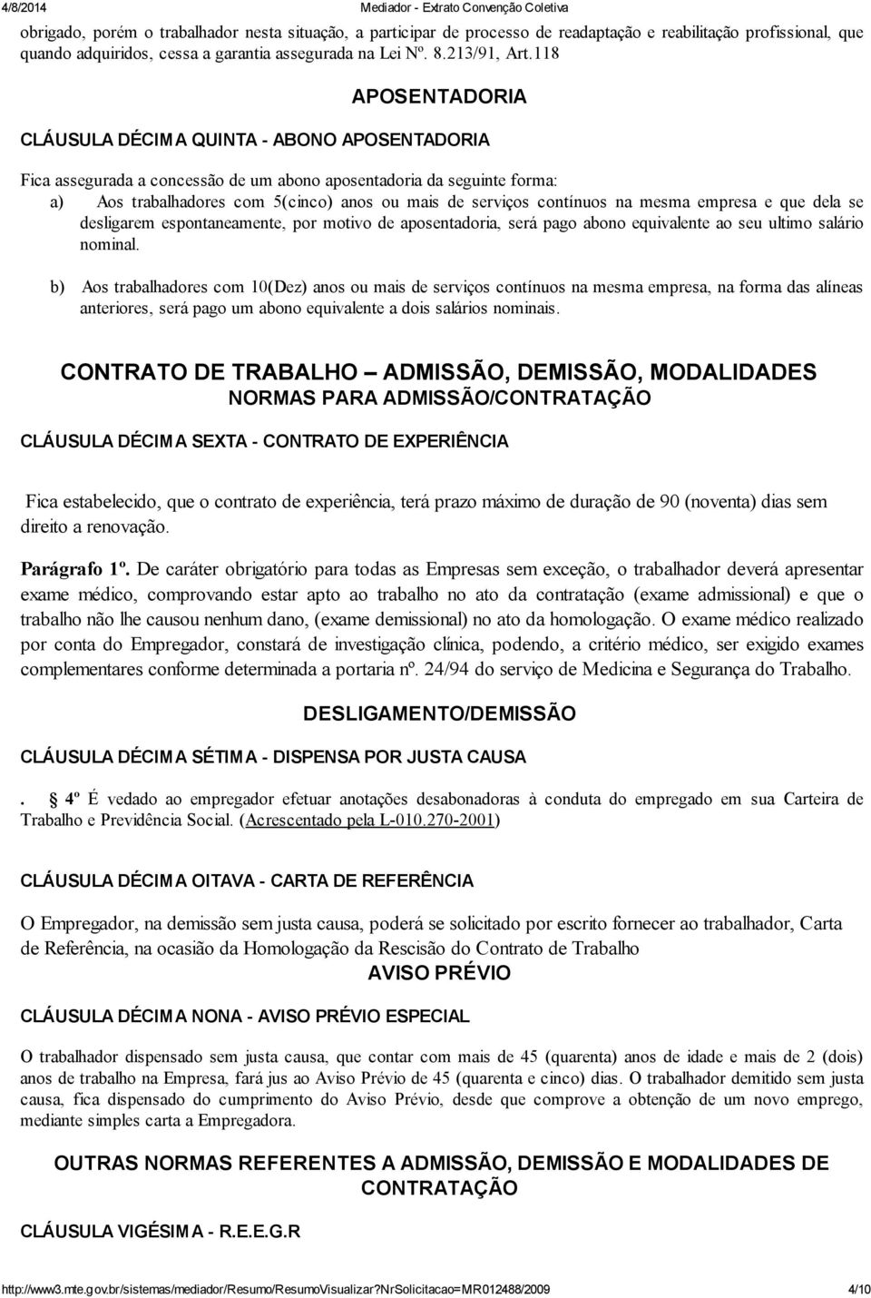 contínuos na mesma empresa e que dela se desligarem espontaneamente, por motivo de aposentadoria, será pago abono equivalente ao seu ultimo salário nominal.