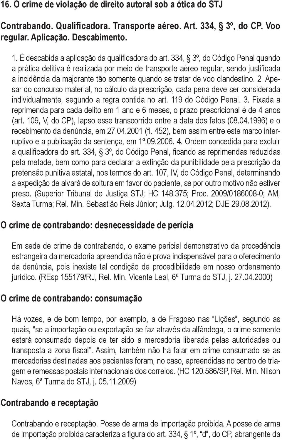 334, 3º, do Código Penal quando a prática delitiva é realizada por meio de transporte aéreo regular, sendo justificada a incidência da majorante tão somente quando se tratar de voo clandestino. 2.