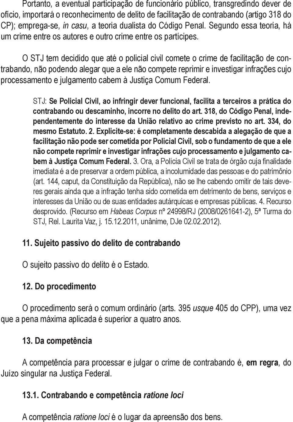 O STJ tem decidido que até o policial civil comete o crime de facilitação de contrabando, não podendo alegar que a ele não compete reprimir e investigar infrações cujo processamento e julgamento