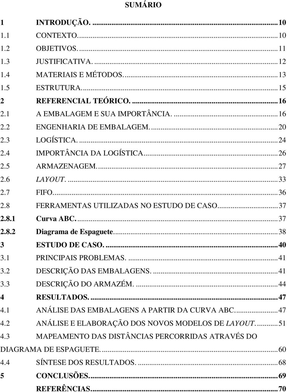 8 FERRAMENTAS UTILIZADAS NO ESTUDO DE CASO.... 37 2.8.1 Curva ABC.... 37 2.8.2 Diagrama de Espaguete.... 38 3 ESTUDO DE CASO.... 40 3.1 PRINCIPAIS PROBLEMAS.... 41 3.2 DESCRIÇÃO DAS EMBALAGENS.... 41 3.3 DESCRIÇÃO DO ARMAZÉM.