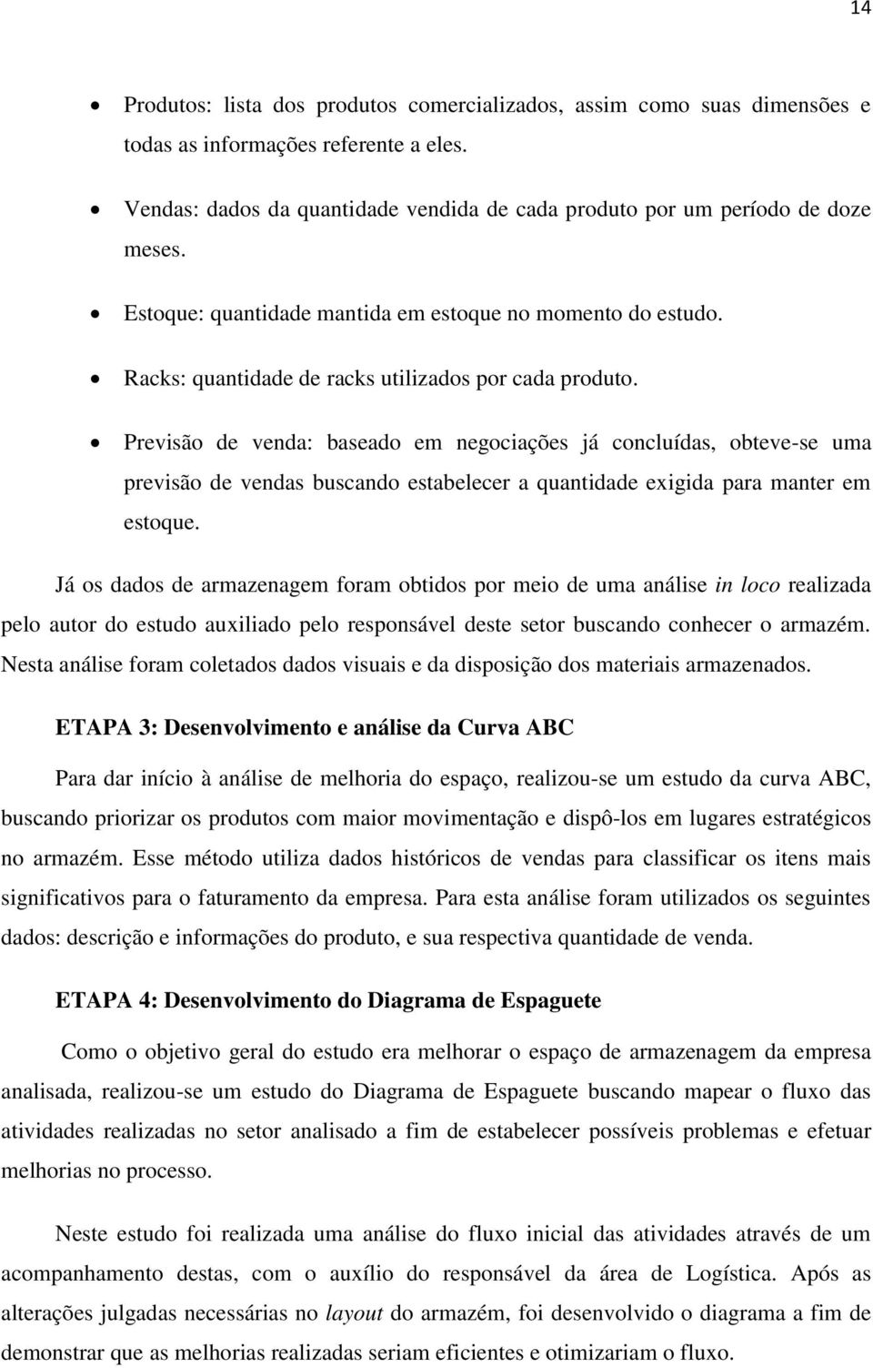 Previsão de venda: baseado em negociações já concluídas, obteve-se uma previsão de vendas buscando estabelecer a quantidade exigida para manter em estoque.