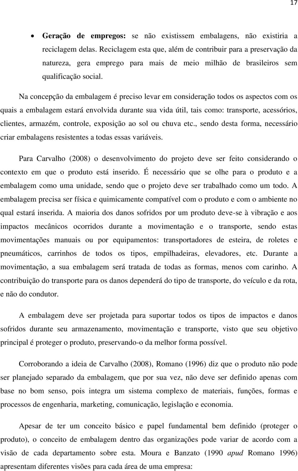 Na concepção da embalagem é preciso levar em consideração todos os aspectos com os quais a embalagem estará envolvida durante sua vida útil, tais como: transporte, acessórios, clientes, armazém,