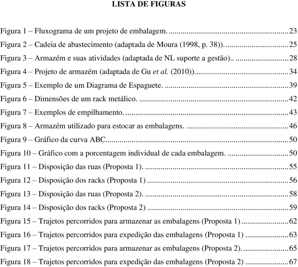 ... 39 Figura 6 Dimensões de um rack metálico.... 42 Figura 7 Exemplos de empilhamento.... 43 Figura 8 Armazém utilizado para estocar as embalagens.... 46 Figura 9 Gráfico da curva ABC.