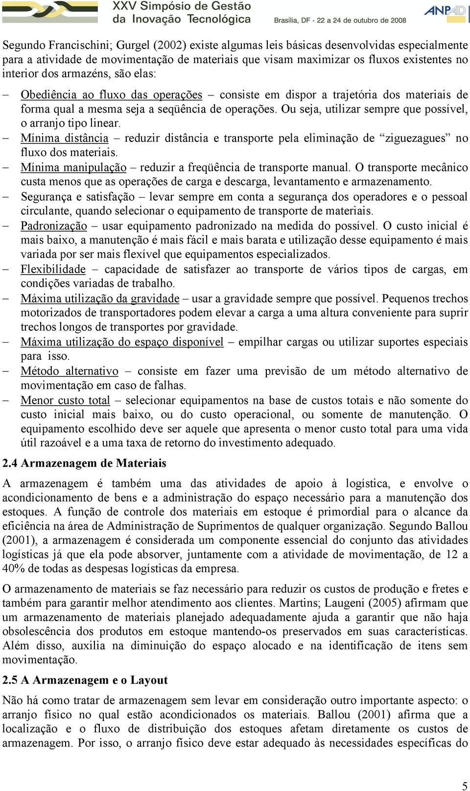 Ou seja, utilizar sempre que possível, o arranjo tipo linear. Mínima distância reduzir distância e transporte pela eliminação de ziguezagues no fluxo dos materiais.