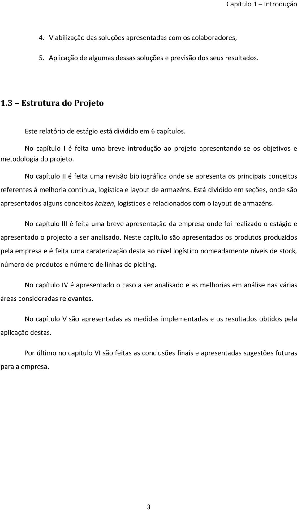 No capítulo II é feita uma revisão bibliográfica onde se apresenta os principais conceitos referentes à melhoria contínua, logística e layout de armazéns.