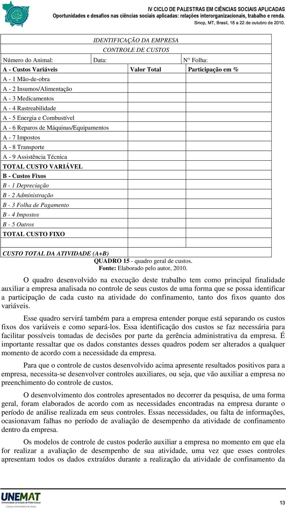 - 2 Administração B - 3 Folha de Pagamento B - 4 Impostos B - 5 Outros TOTAL CUSTO FIXO CUSTO TOTAL DA ATIVIDADE (A+B) QUADRO 15 - quadro geral de custos. Fonte: Elaborado pelo autor, 2010.