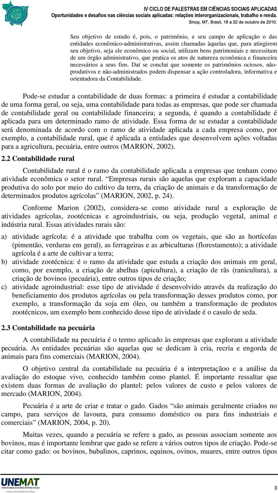 Daí se conclui que somente os patrimônios ociosos, nãoprodutivos e não-administrados podem dispensar a ação controladora, informativa e orientadora da Contabilidade.