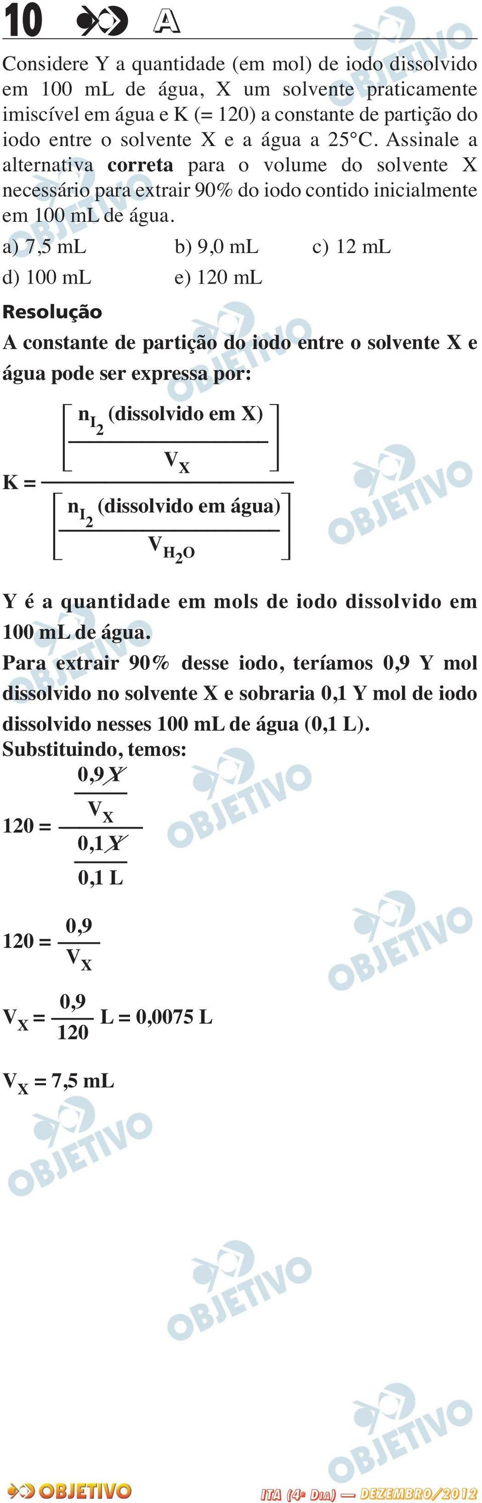 a) 7,5 ml b) 9,0 ml c) 12 ml d) 100 ml e) 120 ml A constante de partição do iodo entre o solvente X e água pode ser expressa por: K = Y é a quantidade em mols de iodo dissolvido em 100 ml de água.