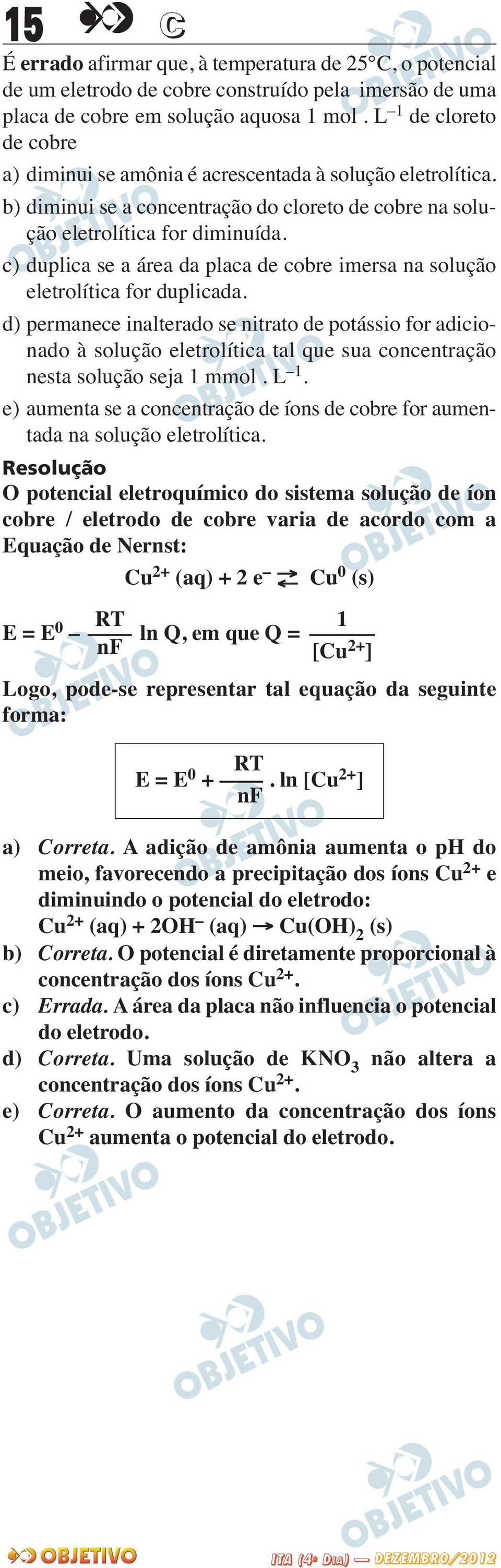 c) duplica se a área da placa de cobre imersa na solução eletrolítica for duplicada.