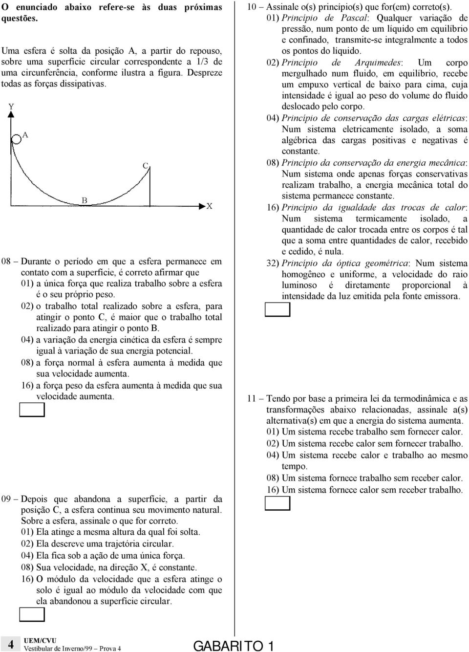 08 Durante o período em que a esfera permanece em contato com a superfície, é correto afirmar que 01) a única força que realiza trabalho sobre a esfera é o seu próprio peso.