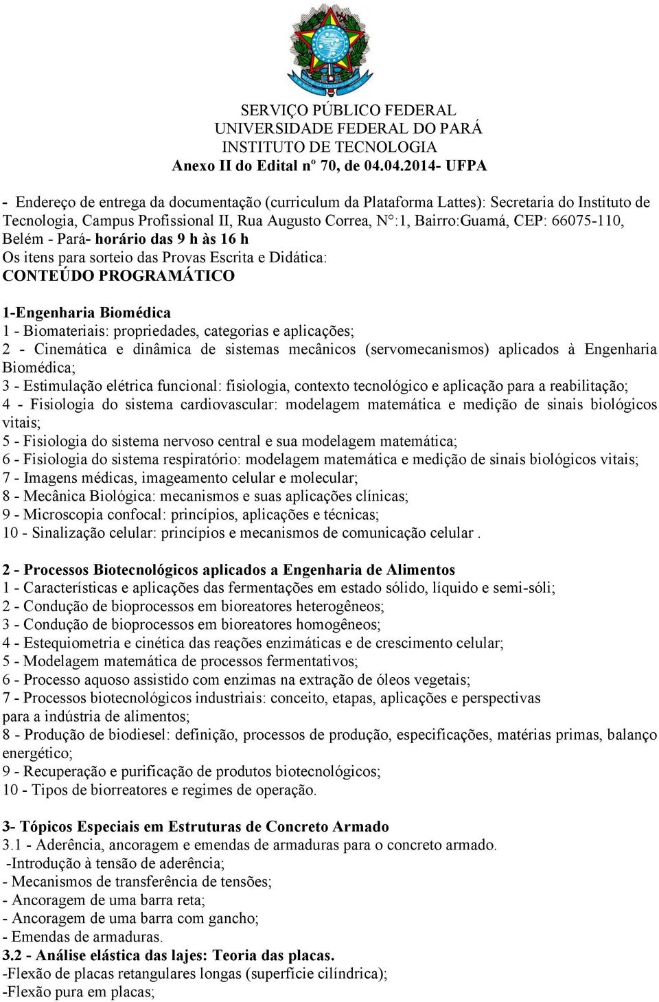 66075-110, Belém - Pará- horário das 9 h às 16 h Os itens para sorteio das Provas Escrita e Didática: 1-Engenharia Biomédica 1 - Biomateriais: propriedades, categorias e aplicações; 2 - Cinemática e