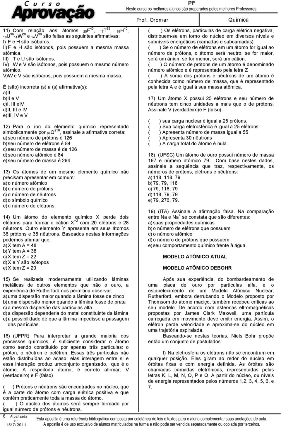 É (são) incorreta (s) a (s) afirmativa(s): a)ii b)ii e V c)i, III eiv d)ii, III e IV e)iii, IV e V 12) Para o íon do elento químico representado simbolicamente por 84 Q 210, assinale a afirmativa