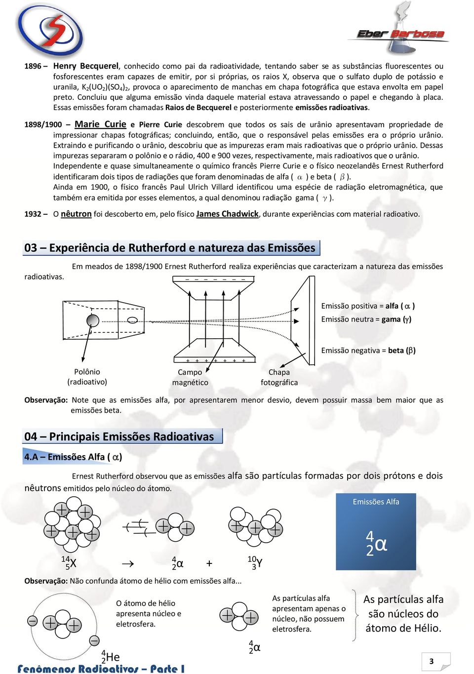 Concluiu que alguma emissão vinda daquele material estava atravessando o papel e chegando à placa. Essas emissões foram chamadas Raios de Becquerel e posteriormente emissões radioativas.