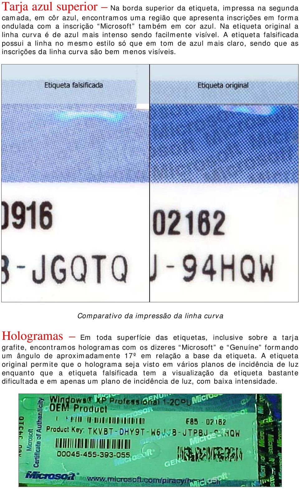 A etiqueta falsificada possui a linha no mesmo estilo só que em tom de azul mais claro, sendo que as inscrições da linha curva são bem menos visíveis.