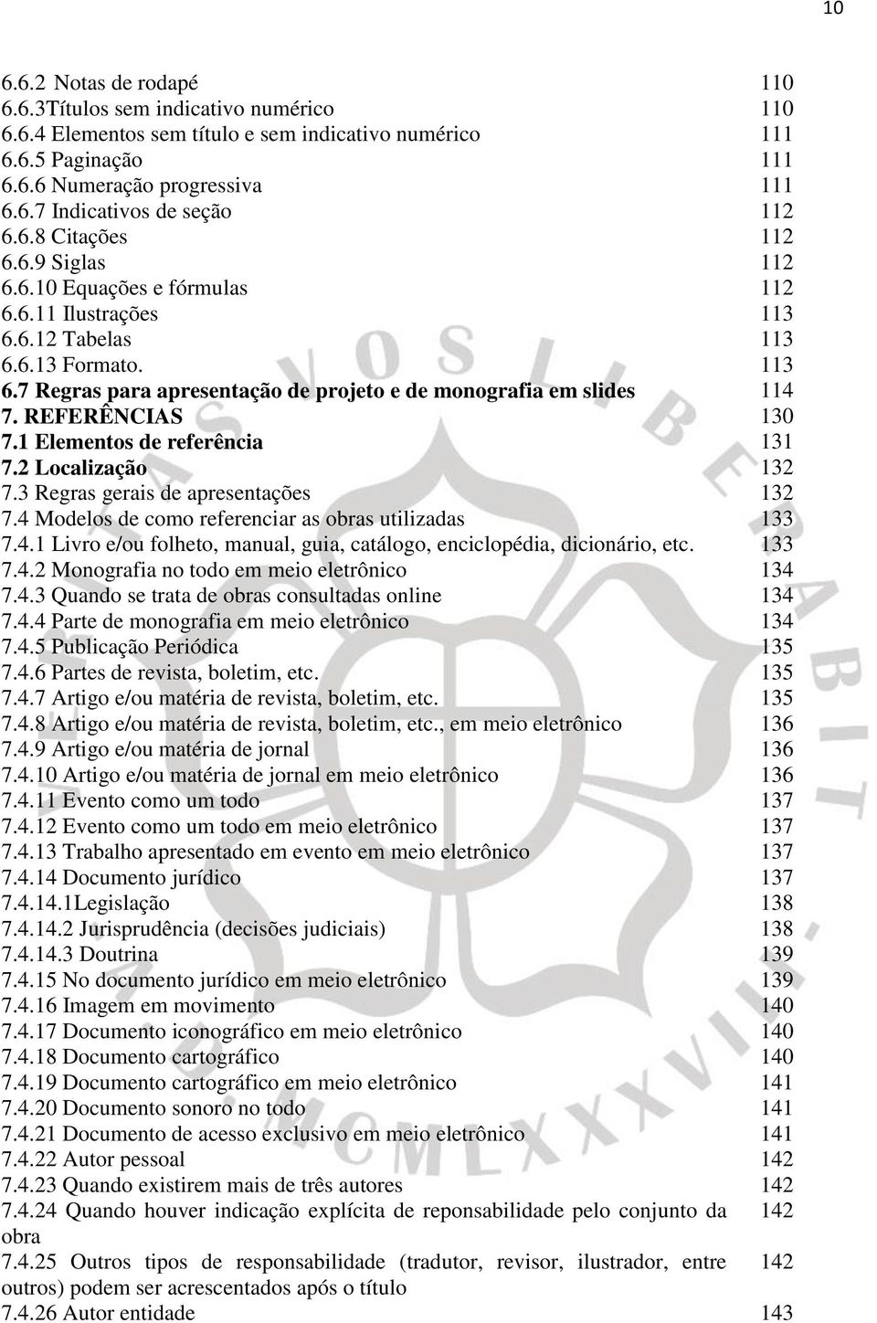 REFERÊNCIAS 130 7.1 Elementos de referência 131 7.2 Localização 132 7.3 Regras gerais de apresentações 132 7.4 Modelos de como referenciar as obras utilizadas 133 7.4.1 Livro e/ou folheto, manual, guia, catálogo, enciclopédia, dicionário, etc.