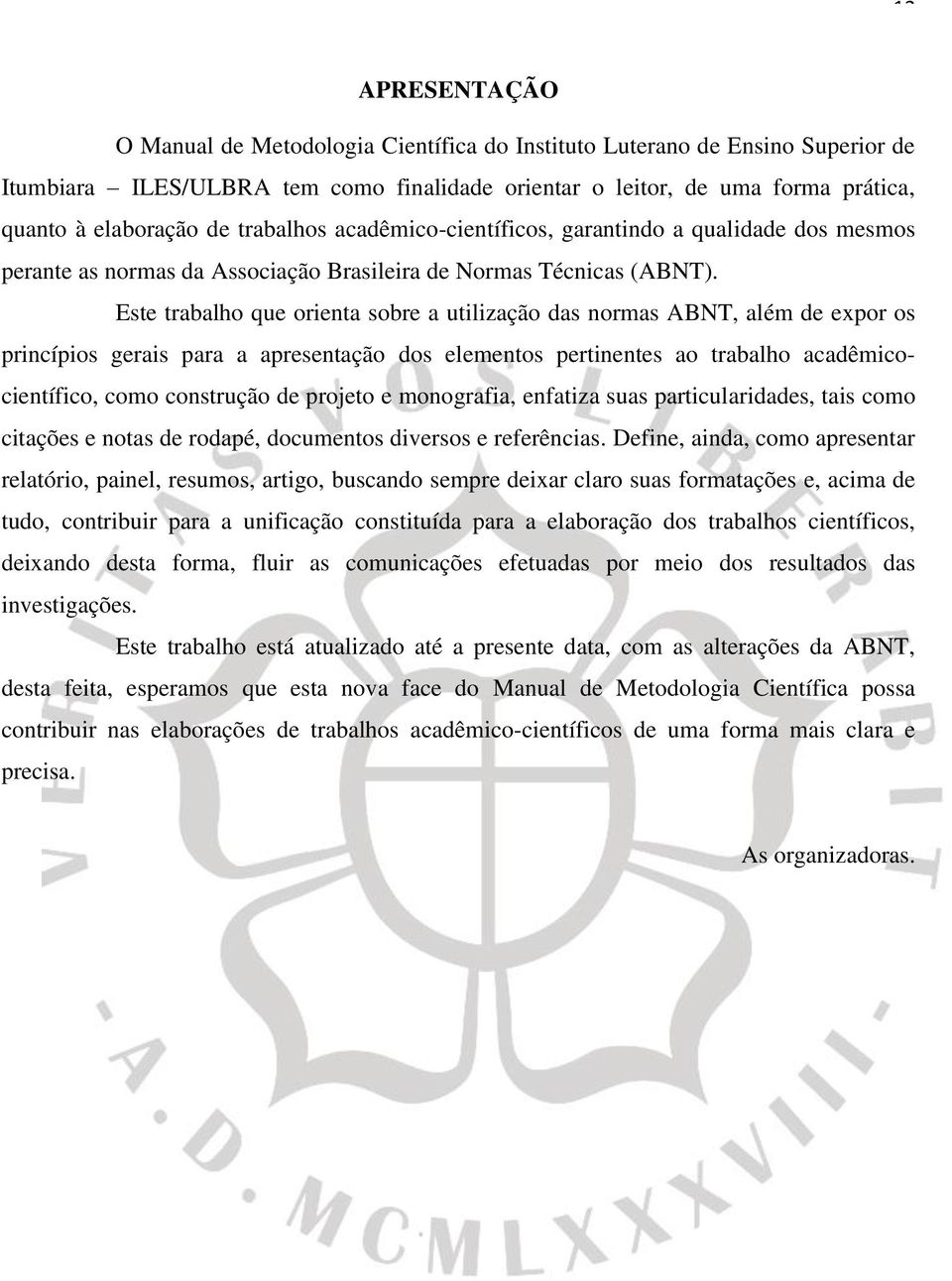 Este trabalho que orienta sobre a utilização das normas ABNT, além de expor os princípios gerais para a apresentação dos elementos pertinentes ao trabalho acadêmicocientífico, como construção de