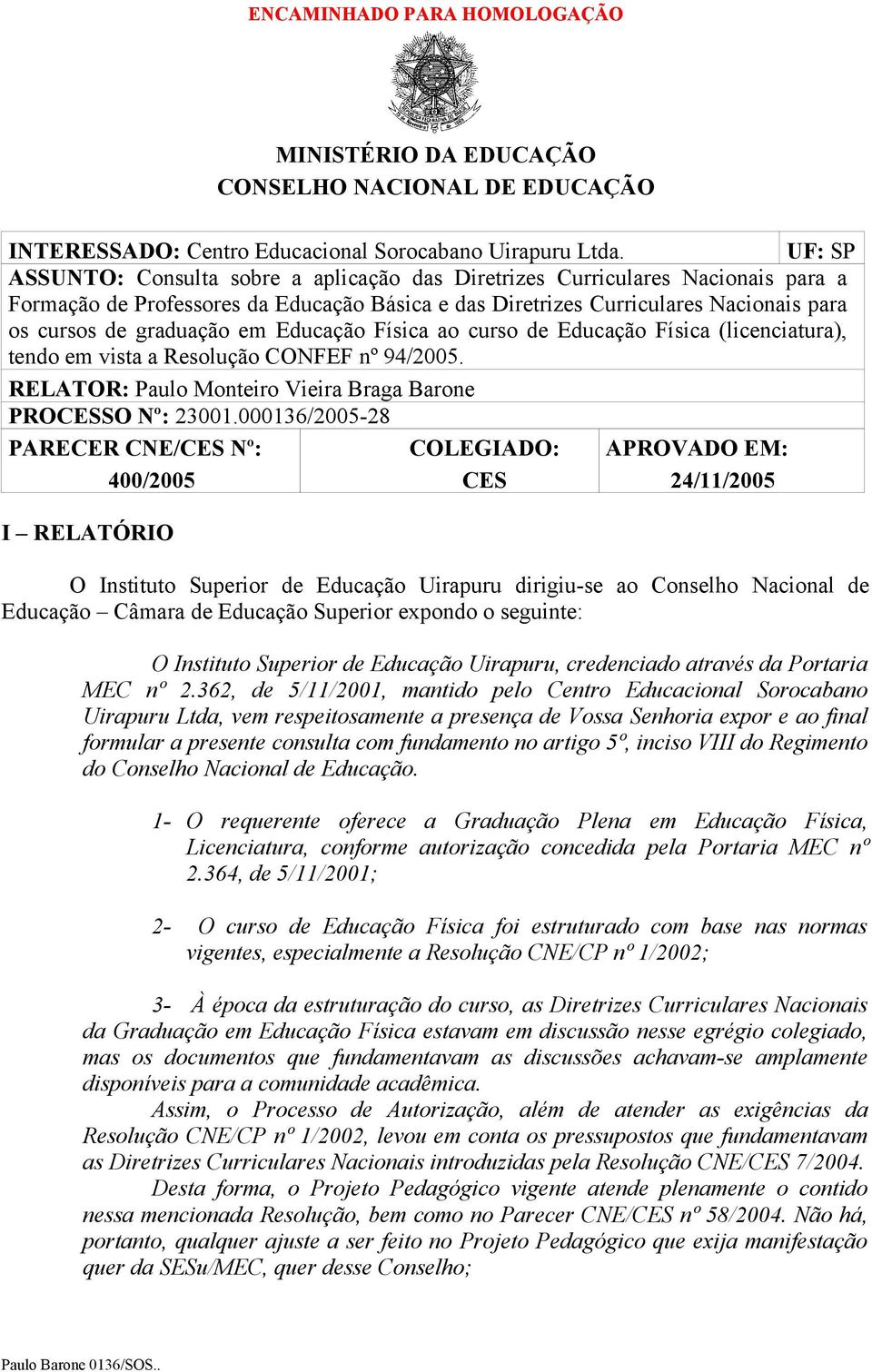 em Educação Física ao curso de Educação Física (licenciatura), tendo em vista a Resolução CONFEF nº 94/2005. RELATOR: Paulo Monteiro Vieira Braga Barone PROCESSO Nº: 23001.