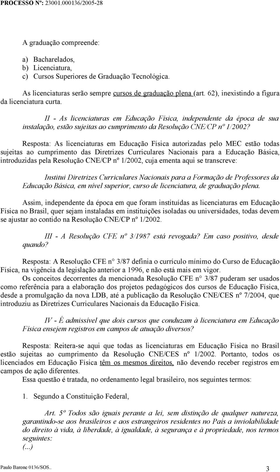 Resposta: As licenciaturas em Educação Física autorizadas pelo MEC estão todas sujeitas ao cumprimento das Diretrizes Curriculares Nacionais para a Educação Básica, introduzidas pela Resolução CNE/CP