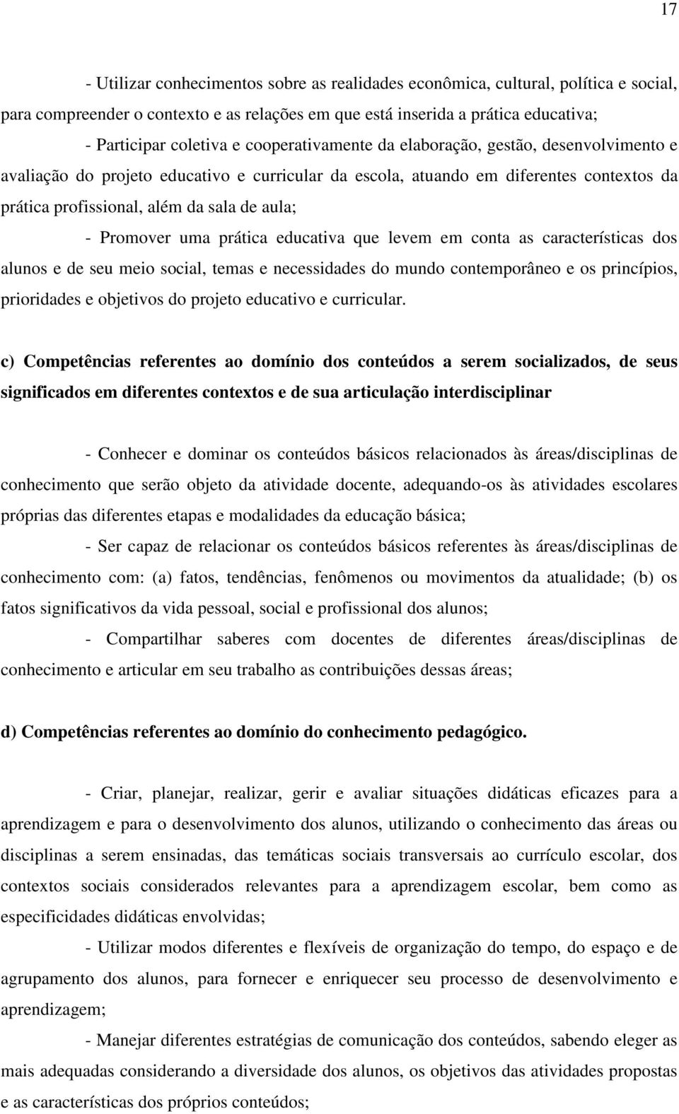 Promover uma prática educativa que levem em conta as características dos alunos e de seu meio social, temas e necessidades do mundo contemporâneo e os princípios, prioridades e objetivos do projeto