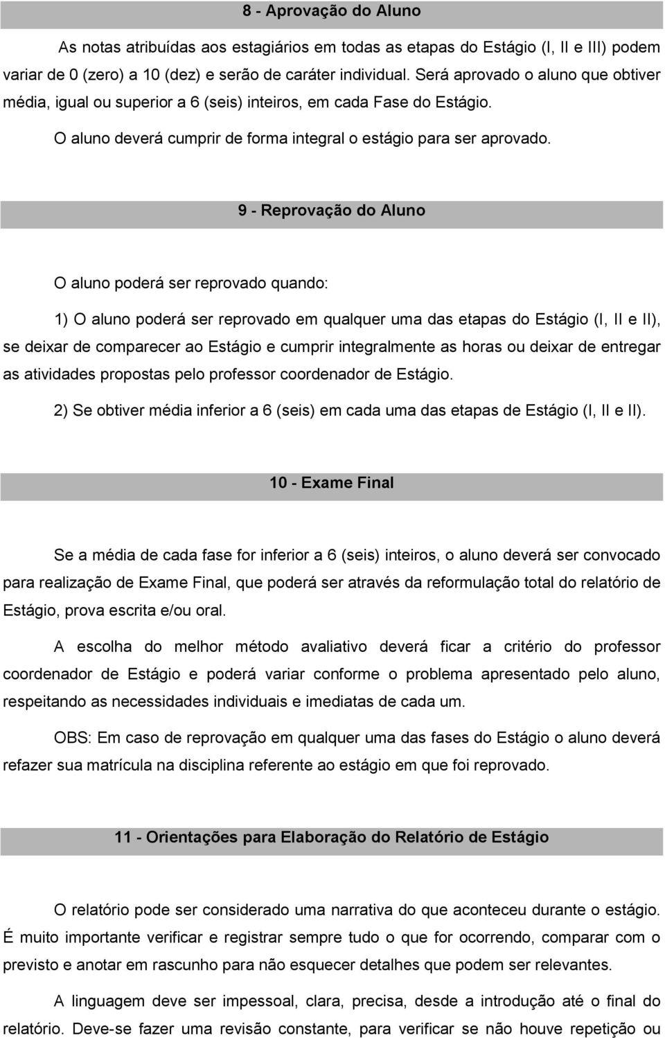 9 - Reprovação do Aluno O aluno poderá ser reprovado quando: 1) O aluno poderá ser reprovado em qualquer uma das etapas do Estágio (I, II e II), se deixar de comparecer ao Estágio e cumprir